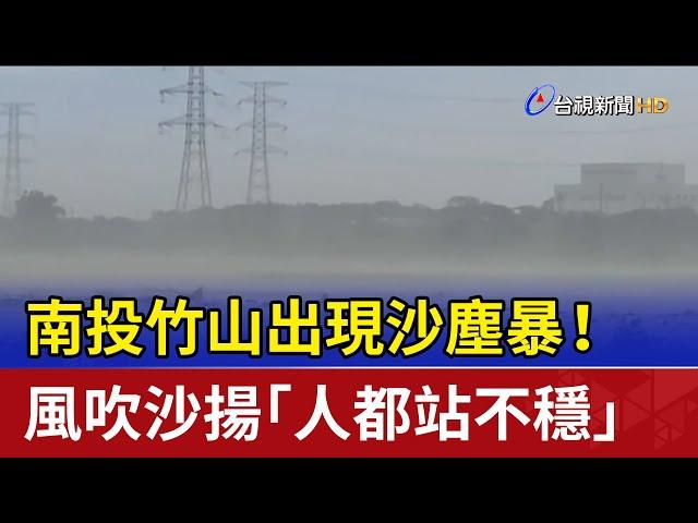 南投竹山出現沙塵暴！ 風吹沙揚「人都站不穩」