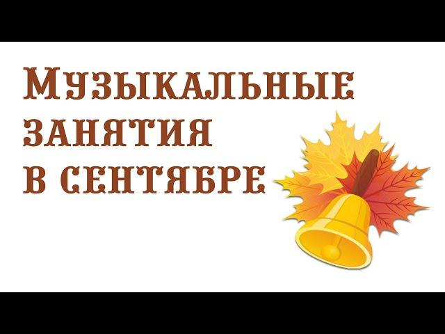 Музыкальные занятия в сентябре || Музыкальный руководитель