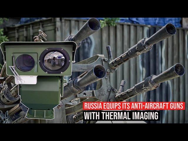 Russia has equipped its anti-aircraft guns with thermal imaging to destroy UAVs any time at night