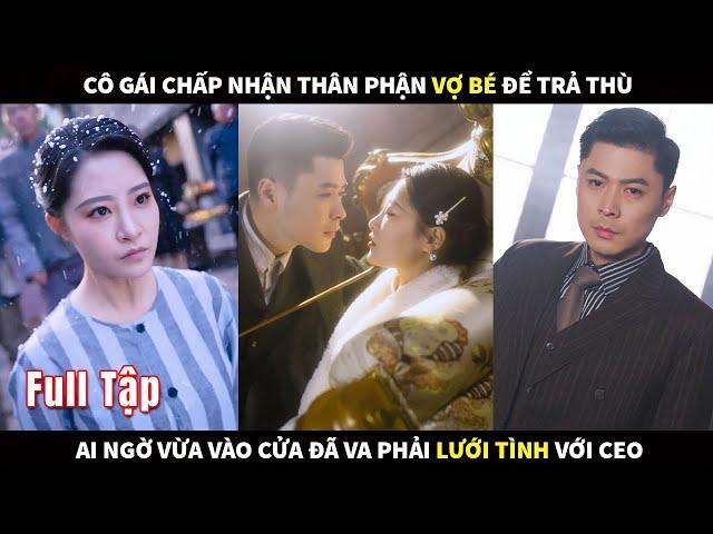 Cô gái chấp nhận thân phận vợ bé để trả thù, ai ngờ vừa vào cửa đã va phải lưới tình với CEO