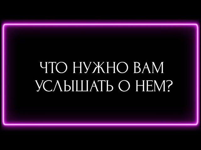 ЧТО НУЖНО ВАМ УСЛЫШАТЬ О НЕМ?