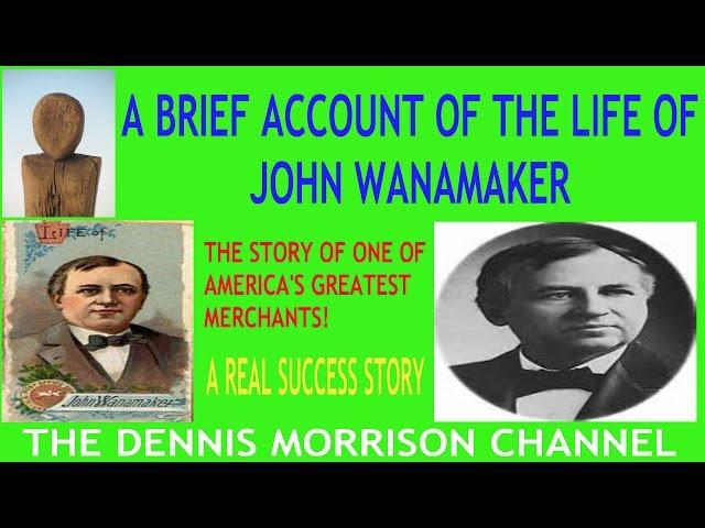 A BRIEF ACCOUNT ON THE LIFE OF JOHN WANAMAKER - 1909