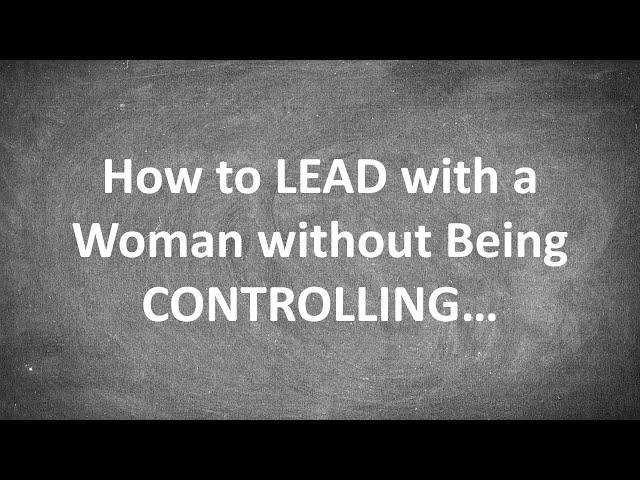 How to LEAD with a Woman without Being CONTROLLING...