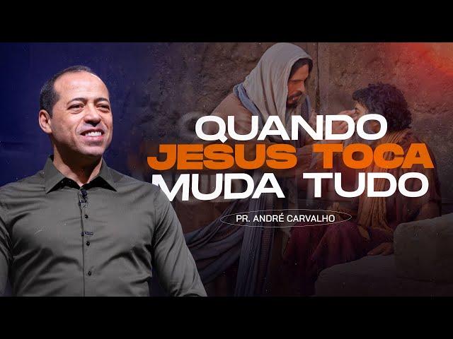 QUANDO JESUS TOCA MUDA TUDO - Pr. André Carvalho