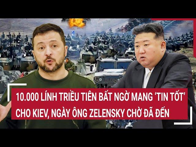 Thời sự quốc tế: 10.000 lính Triều Tiên mang ‘tin tốt’ cho Kiev, ngày ông Zelensky chờ đã đến