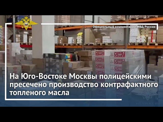 Ирина Волк: На Юго-Востоке Москвы полицейскими пресечено производство контрафактного топленого масла