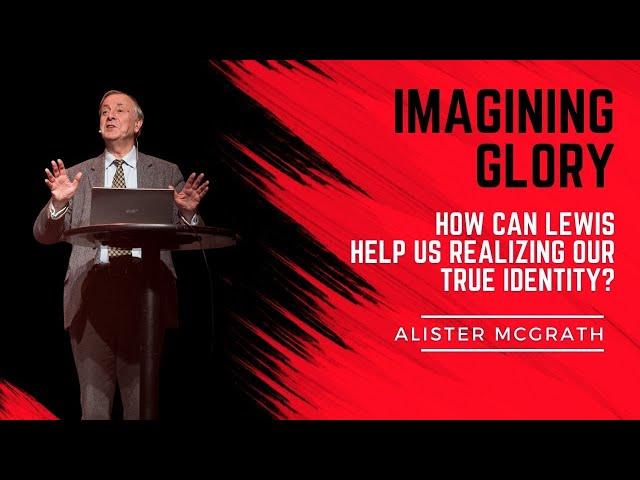 Alister McGrath: ”Imagining Glory” - How Can Lewis Help us Realizing Our True Identity?