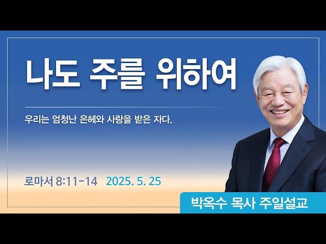 나도 주를 위하여 | 2025년 5월 25일 | 박옥수목사 | 기쁜소식강남교회