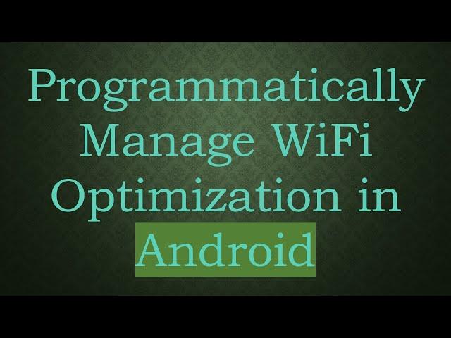 Programmatically Manage WiFi Optimization in Android