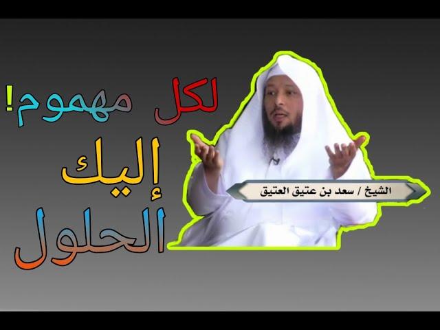 Saad al Atik - لكل من  يعاني  من الهموم والغموم إليك هذه الحلول - الشيخ سعد العتيق 