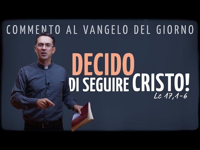 Commento al Vangelo del giorno - DECIDO DI SEGUIRE CRISTO! - Lc 17,1-6