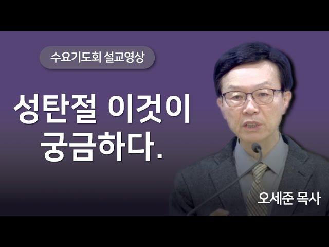 성탄절 이것이 궁금하다. 수요기도회 새누리교회 오세준목사 2024. 12. 25.