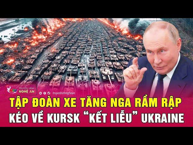 Cập nhật chiến sự Ukraine: Tập đoàn xe tăng Nga rầm rập kéo về Kursk “kết liễu” Ukraine