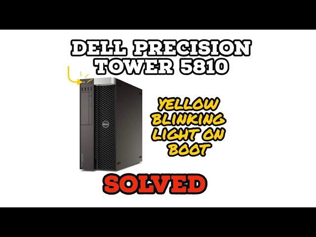 Dell Precision Tower 5810 | Yellow Light Blinking on Boot - SOLVED