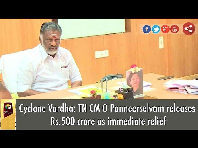 Cyclone Vardha: TN CM O Panneerselvam releases Rs.500 crore as immediate relief