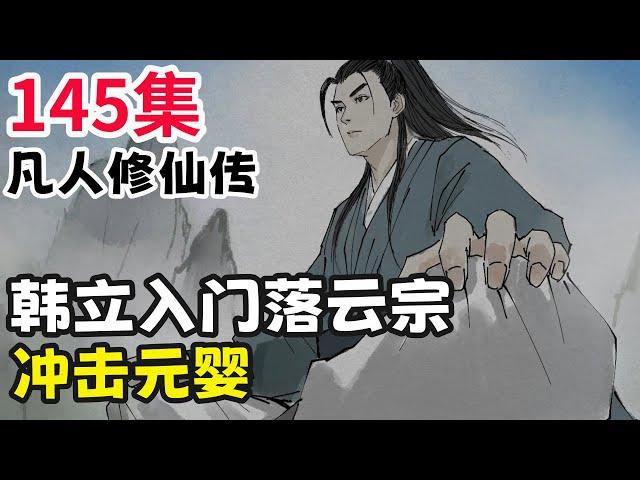 凡人修仙传145集抢先看 韩立入门落云宗，冲击元婴 凡人修仙传144 凡人修仙传146