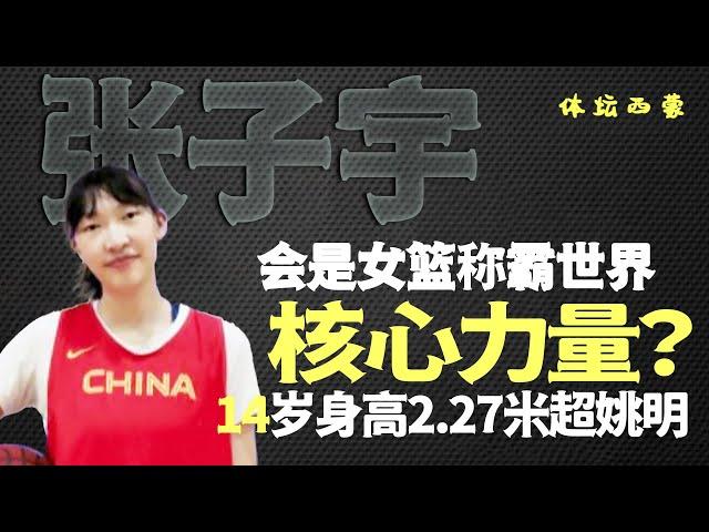 14岁身高2.27米超姚明！张子宇会是女篮称霸世界核心力量？