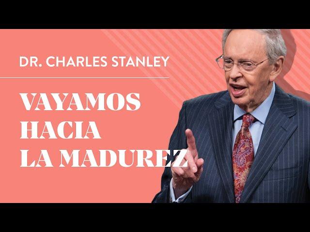 Vayamos hacia la madurez – Dr. Charles Stanley