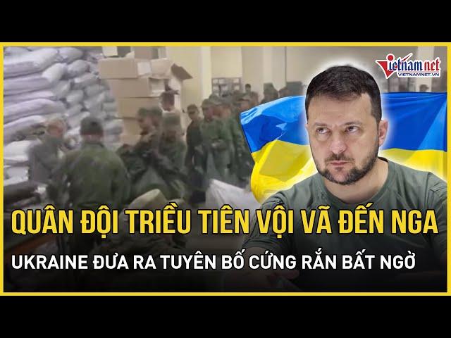 Quân đội Triều Tiên vội vã đến Nga để giúp đỡ; Ông Zelensky đưa ra tuyên bố cứng rắn bất ngờ