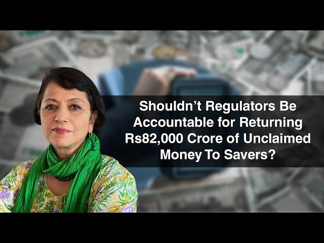 Shouldn’t Regulators Be Accountable for Returning Rs82,000 Crore of Unclaimed Money To Savers?