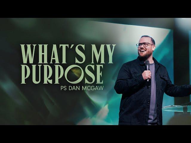 What's My Purpose • Ps Dan McGaw