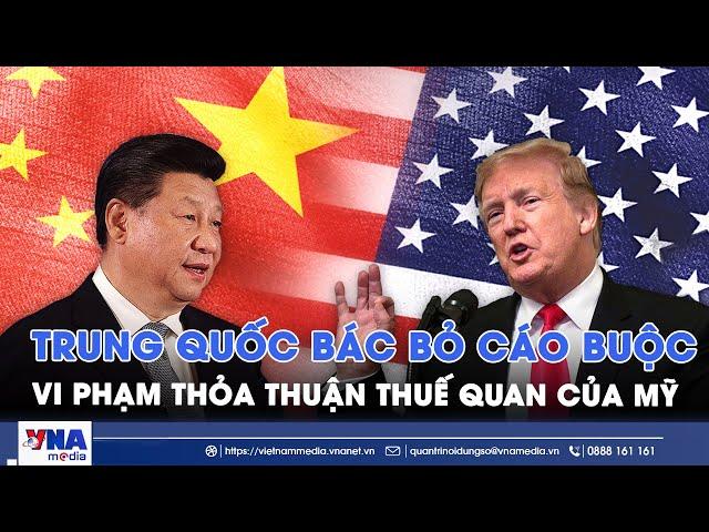 Diễn biến thương chiến Mỹ - Trung: Trung Quốc kiên quyết bác bỏ cáo buộc vi phạm thảo thuận - VNA