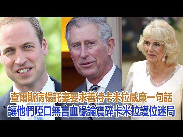 查爾斯病榻託妻要求善待卡米拉，威廉一句話讓他們啞口無言，血緣論震碎卡米拉護位迷局#凱特王妃#威廉王子#戴安娜王妃#安妮公主#查爾斯#卡米拉#哈里#梅根#夏洛特公主#乔治王子#路易小王子