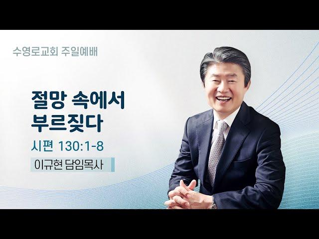 절망 속에서 부르짖다 | 시 130:1-8 | 이규현 목사 | 주일예배 | 25.1.26