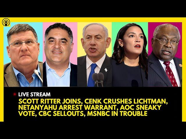 SCOTT RITTER JOINS, CENK CRUSHES LICHTMAN, NETANYAHU ARREST WARRANT, AOC SNEAKY VOTE, CBC SELLOUTS