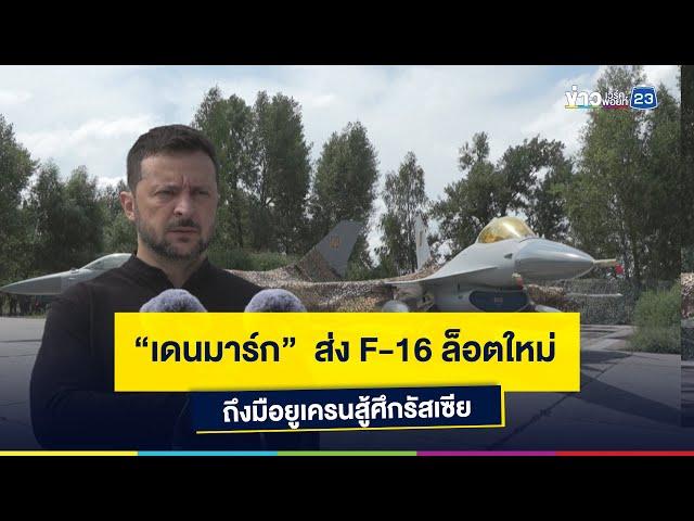 “เดนมาร์ก”  ส่ง F-16 ล็อตใหม่ ถึงมือยูเครนสู้ศึกรัสเซีย