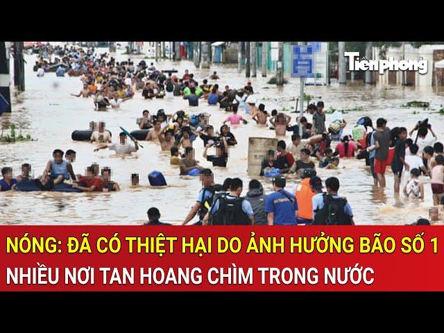 Thời sự nóng: Nóng: Đã có thiệt hại do ảnh hưởng bão số 1, nhiều nơi tan hoang chìm trong nước