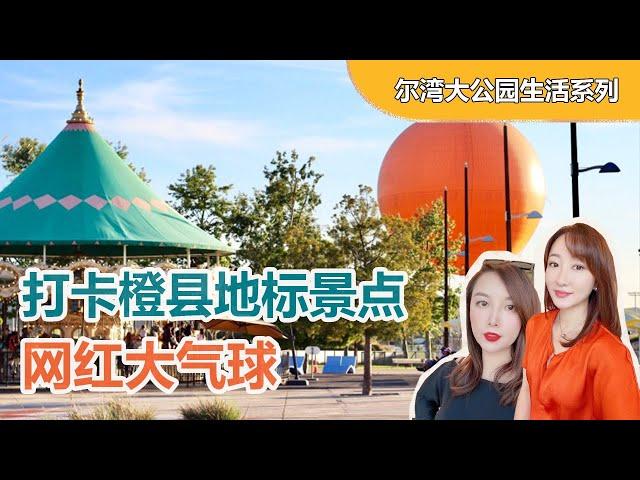 【尔湾大公园生活系列】打卡橙县地标景点VLOG 网红大气球 | 加州房产投资 | 尔湾新房买房