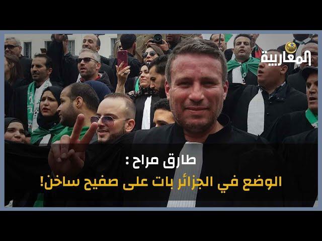 طارق مراح : الوضع في الجزائر بات على صفيح ساخن!