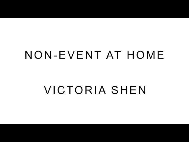 Non-Event at Home: Victoria Shen