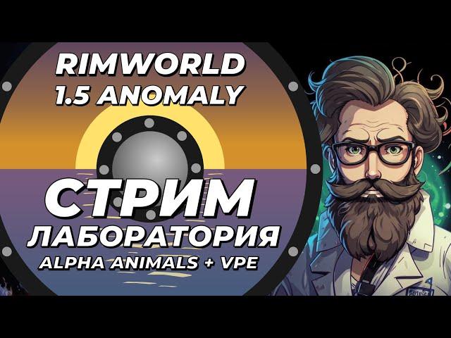 НЕклассический стрим-лаборатория - VPE + Alpha animals - Rimworld 1.5 Anomaly