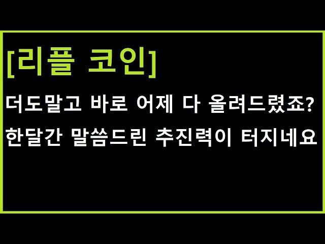 [리플 코인] 이미 어제 다 올려드렸죠? 계속 말씀드린 공을 한번 더 튀기는 추진력이 터졌습니다!!!