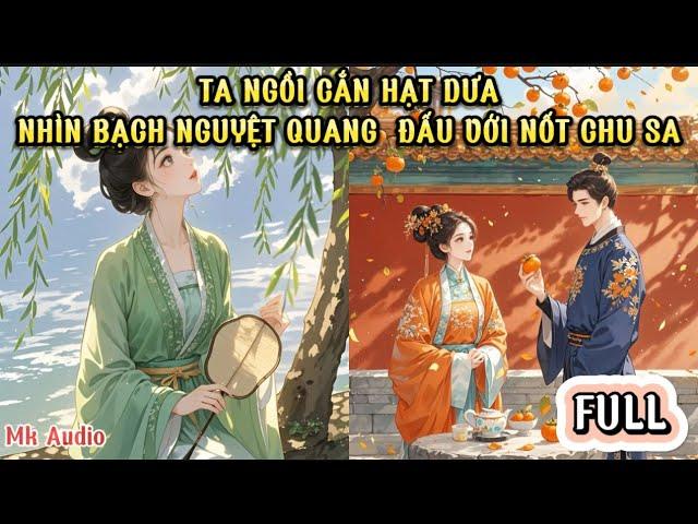 TA NGỒI CẮN HẠT DƯA XEM BẠCH NGUYỆT QUANG ĐẤU VỚI NỐT CHU SA CỦA PHU QUÂN TA - MK AUDIO