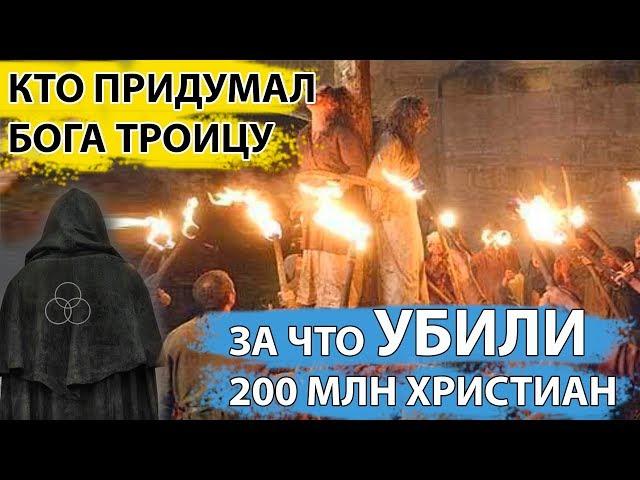 ЗА ЧТО УБИЛИ 200 МЛН ХРИСТИАН? / Кто ПРИДУМАЛ бога ТРОИЦУ?