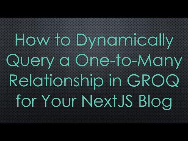 How to Dynamically Query a One-to-Many Relationship in GROQ for Your NextJS Blog