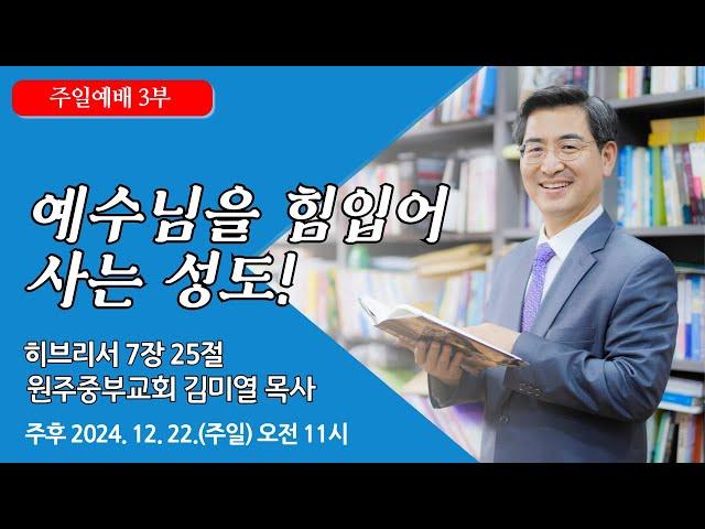 [원주중부교회] 주일3부 | 예수님을 힙임어 사는 성도! – 히 7:25 (241222) | 김미열목사