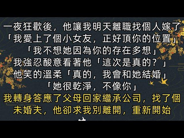 #小說《完結》我轉身答應了父母回家繼承公司，找了個未婚夫，他卻求我別離開，重新開始