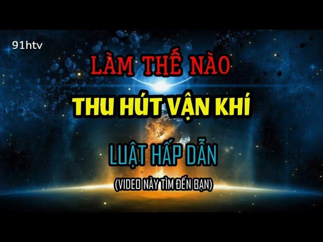 Luật Hấp Dẫn | Làm Thế Nào Để THAY ĐỔI VẬN KHÍ ? (RẤT ĐÚNG) - 91htv