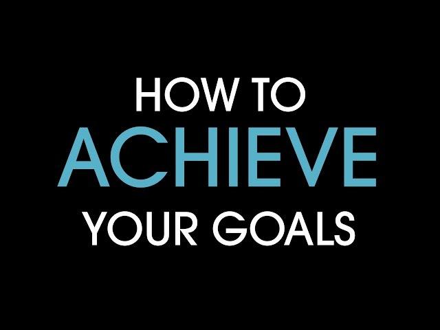 How to achieve your goals