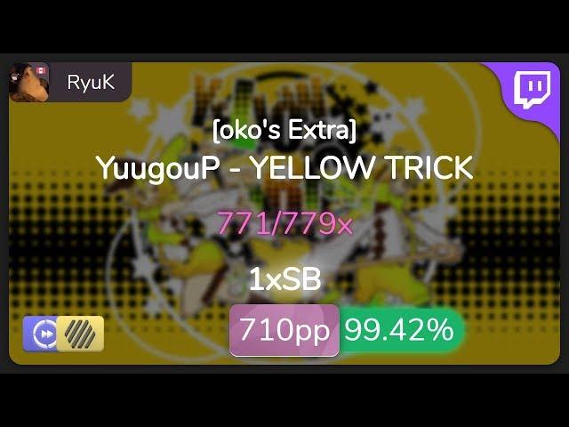 [Live] RyuK | YuugouP - YELLOW TRICK [oko's Extra] +HDDT 99.42% {#4 710pp 1xSB} - osu!