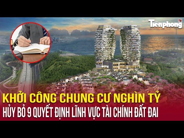 Địa ốc 24: Khởi công chung cư nghìn tỷ; hủy bỏ 9 quyết định lĩnh vực tài chính đất đai