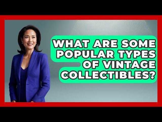 What Are Some Popular Types of Vintage Collectibles? | The Collectibles Guide