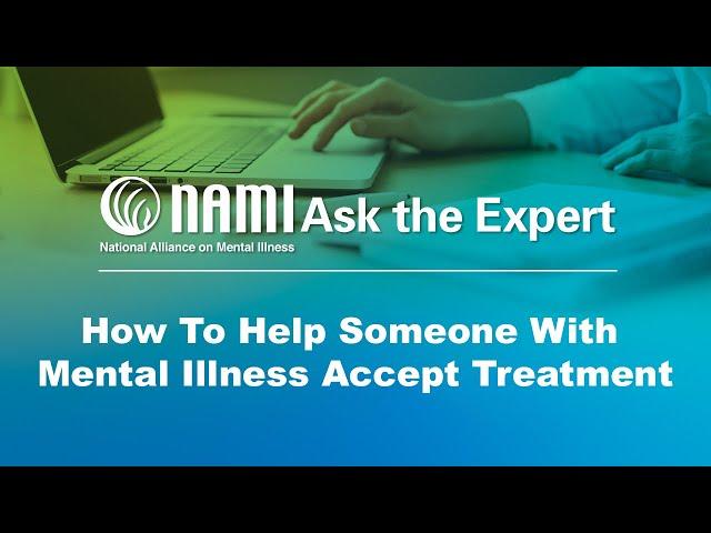 NAMI Ask the Expert: How To Help Someone With Mental Illness Accept Treatment