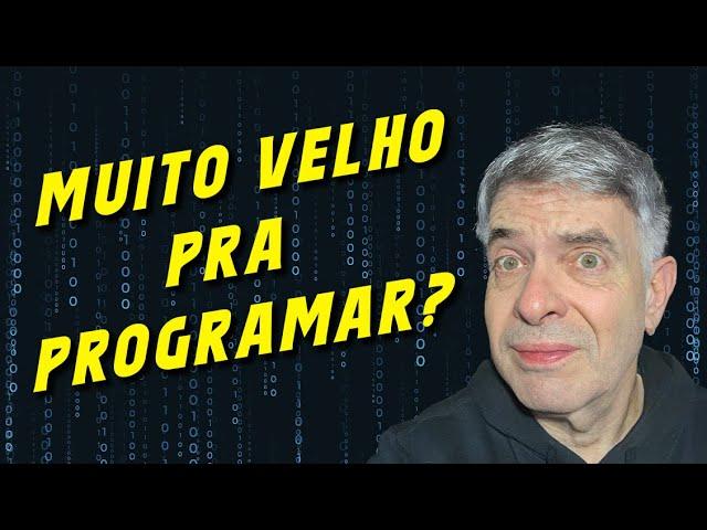 Sou muito VELHO pra começar a Programar?