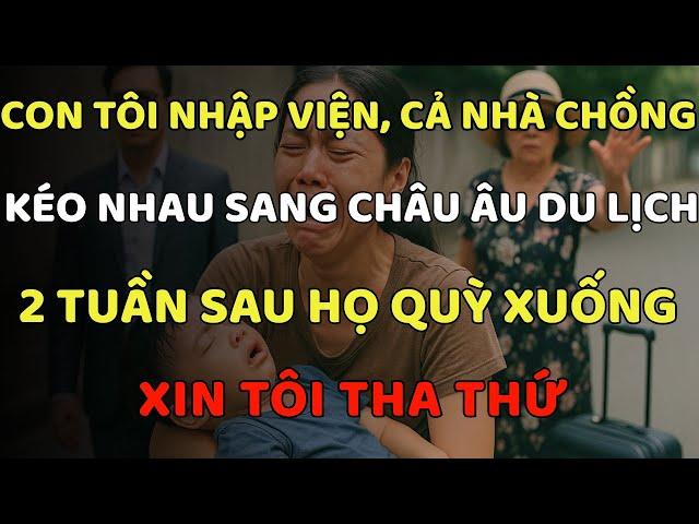 Con Tôi Nhập Viện, Cả Nhà Chồng Kéo Nhau Đi Châu Âu Du Lịch, 2 Tuần Sau Họ Quỳ Xuống Xin Tôi Tha Thứ