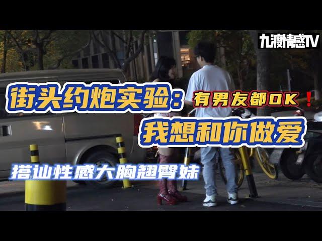 街頭約炮實驗：我想和妳做愛｜有男友都OK！！！｜搭訕性感大胸翹臀妹｜成都/深圳PUA｜九渡搭訕flow｜實戰幹貨｜【九渡情感TV】